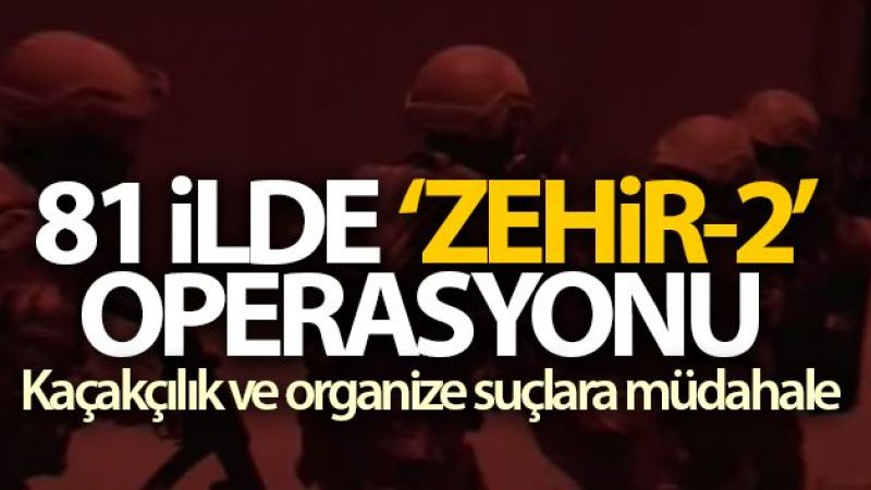 81 ilde 'ZEHİR-2' operasyonu